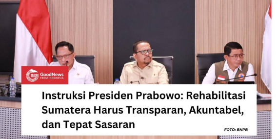 Instruksi Presiden Prabowo: Rehabilitasi Sumatera Harus Transparan, Akuntabel, dan Tepat Sasaran